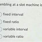 gambling at a slot machine is an example of which reinforcement schedule?